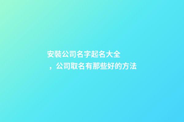 安裝公司名字起名大全，公司取名有那些好的方法